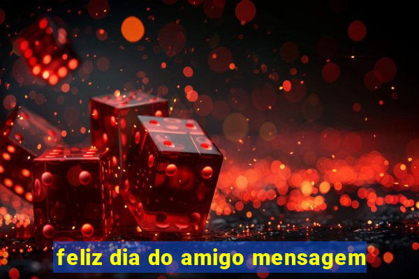 feliz dia do amigo mensagem